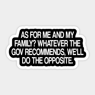 as for me and my family? whatever the gov recommends, we'll do the opposite. Sticker